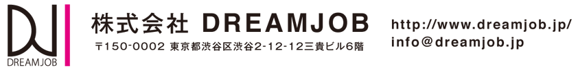 株式会社 DREAMJOB 〒150-0002 東京都渋谷区渋谷2-12-12三貴ビル6階 http://www.dreamjob.jp/
info@dreamjob.jp